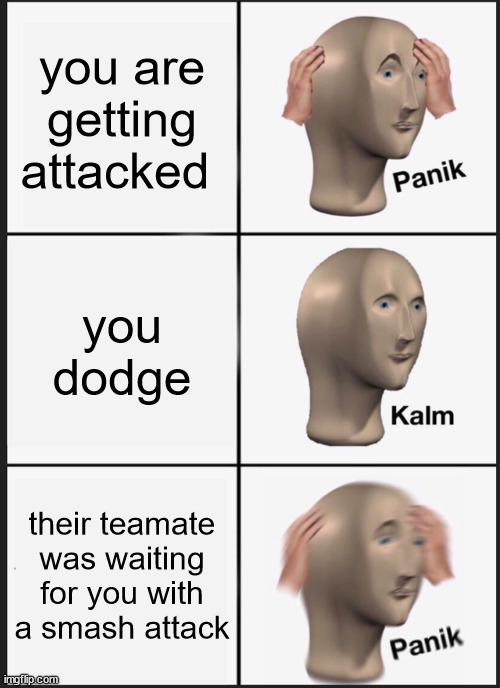 Panik Kalm Panik |  you are getting attacked; you dodge; their teamate was waiting for you with a smash attack | image tagged in memes,panik kalm panik | made w/ Imgflip meme maker