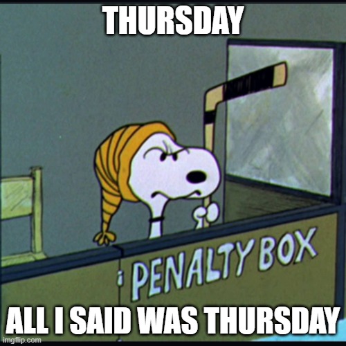 Thursday | THURSDAY; ALL I SAID WAS THURSDAY | image tagged in snoopy in penalty box | made w/ Imgflip meme maker