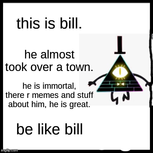 bill | this is bill. he almost took over a town. he is immortal, there r memes and stuff about him, he is great. be like bill | image tagged in memes,be like bill | made w/ Imgflip meme maker