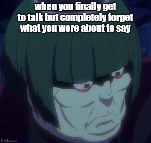 Every time | when you finally get to talk but completely forget what you were about to say | image tagged in meme | made w/ Imgflip meme maker