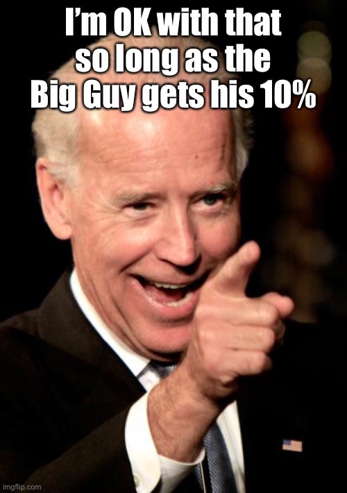 Smilin Biden Meme | I’m OK with that so long as the Big Guy gets his 10% | image tagged in memes,smilin biden | made w/ Imgflip meme maker