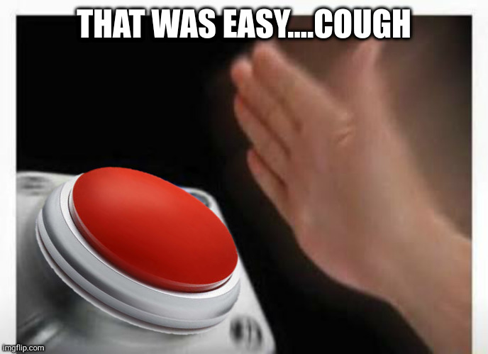 Red Button Hand | THAT WAS EASY....COUGH | image tagged in red button hand | made w/ Imgflip meme maker