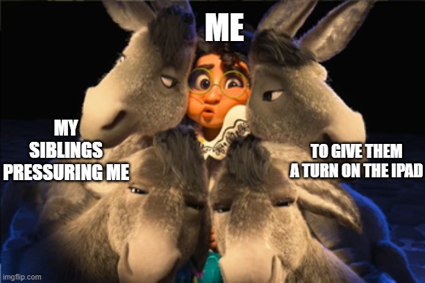 End Mirabel's Suffering | ME; MY SIBLINGS PRESSURING ME; TO GIVE THEM A TURN ON THE IPAD | image tagged in mirabel,encanto,encanto donkeys,encanto meme,mirabel meme,encanto donkeys meme | made w/ Imgflip meme maker