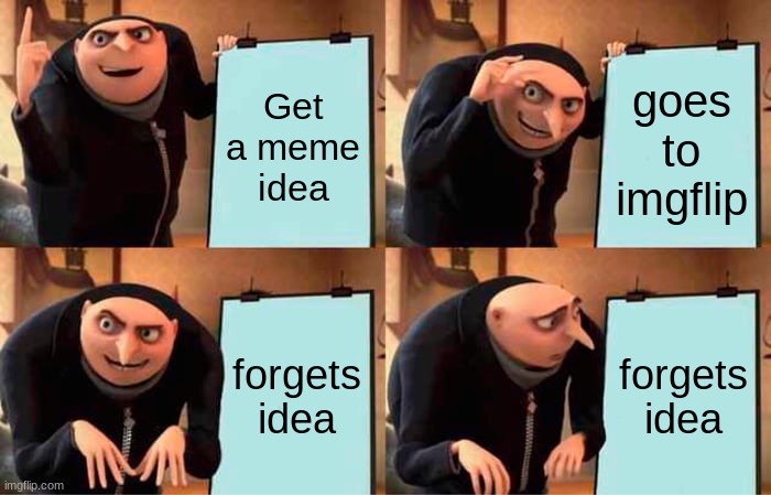 Gru's Plan Meme | Get a meme idea; goes to imgflip; forgets idea; forgets idea | image tagged in memes,gru's plan | made w/ Imgflip meme maker