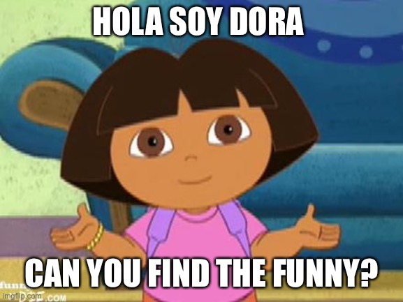 Dilemma Dora | HOLA SOY DORA CAN YOU FIND THE FUNNY? | image tagged in dilemma dora | made w/ Imgflip meme maker