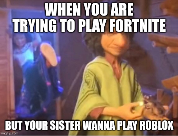 encanto meme | WHEN YOU ARE TRYING TO PLAY FORTNITE; BUT YOUR SISTER WANNA PLAY ROBLOX | image tagged in encanto meme | made w/ Imgflip meme maker