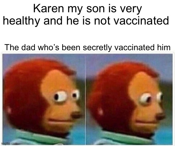 Monkey Puppet Meme | Karen my son is very healthy and he is not vaccinated; The dad who’s been secretly vaccinated him | image tagged in memes,monkey puppet | made w/ Imgflip meme maker