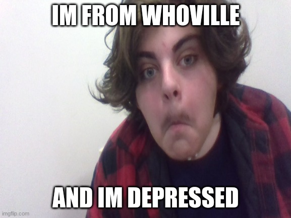 Who | IM FROM WHOVILLE; AND IM DEPRESSED | image tagged in memes,lol,dr who,funny | made w/ Imgflip meme maker
