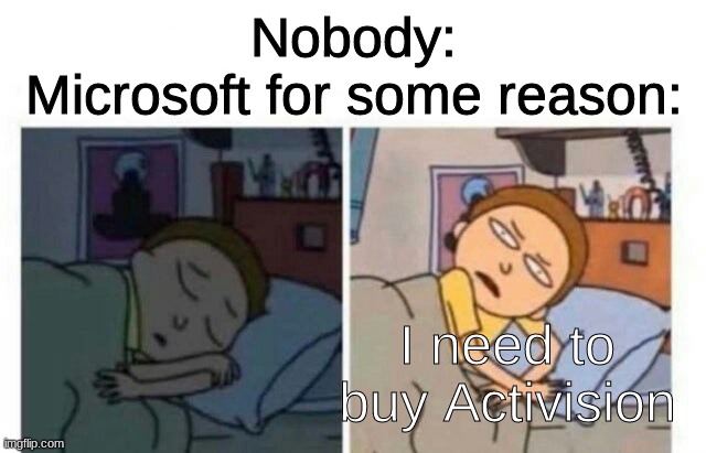Morty waking up | Nobody:
Microsoft for some reason:; I need to buy Activision | image tagged in morty waking up | made w/ Imgflip meme maker