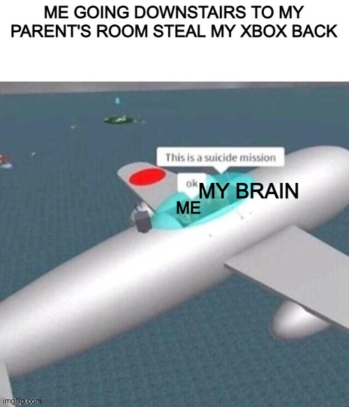 We have done this admit in comments | ME GOING DOWNSTAIRS TO MY PARENT'S ROOM STEAL MY XBOX BACK; MY BRAIN; ME | image tagged in xbox | made w/ Imgflip meme maker