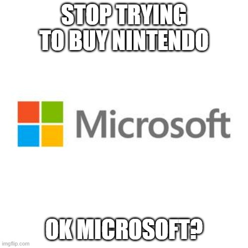 They just tried again but they barley got anywhere, if anywhere | STOP TRYING TO BUY NINTENDO; OK MICROSOFT? | image tagged in microsoft | made w/ Imgflip meme maker