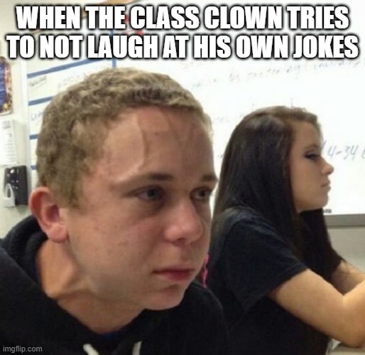 clown | WHEN THE CLASS CLOWN TRIES TO NOT LAUGH AT HIS OWN JOKES | image tagged in vein popping kid | made w/ Imgflip meme maker