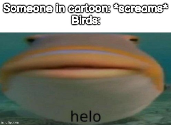 helo | Someone in cartoon: *screams*
Birds: | image tagged in helo | made w/ Imgflip meme maker