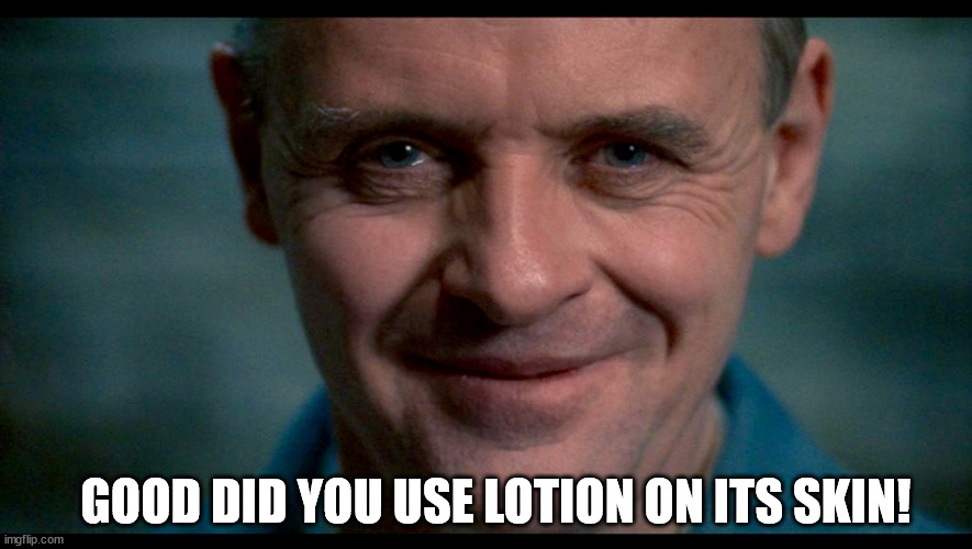 ingredients!! |  GOOD DID YOU USE LOTION ON ITS SKIN! | image tagged in hannibal,red dragon,hannibal lecter silence of the lambs | made w/ Imgflip meme maker