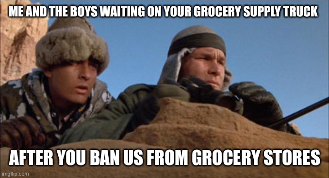 Unvaccinated Lives Matter | ME AND THE BOYS WAITING ON YOUR GROCERY SUPPLY TRUCK; AFTER YOU BAN US FROM GROCERY STORES | image tagged in red dawn,maga | made w/ Imgflip meme maker