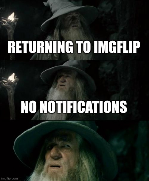 why? | RETURNING TO IMGFLIP; NO NOTIFICATIONS | image tagged in memes,confused gandalf | made w/ Imgflip meme maker