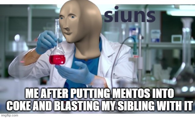 siuns | ME AFTER PUTTING MENTOS INTO COKE AND BLASTING MY SIBLING WITH IT | image tagged in meme man science | made w/ Imgflip meme maker