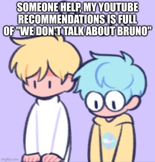 I mean, It isn't bad- | SOMEONE HELP, MY YOUTUBE RECOMMENDATIONS IS FULL OF "WE DON'T TALK ABOUT BRUNO" | image tagged in sowwy | made w/ Imgflip meme maker