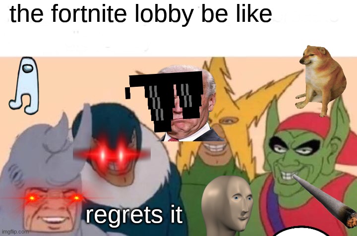 Me And The Boys | the fortnite lobby be like; regrets it | image tagged in memes,me and the boys | made w/ Imgflip meme maker