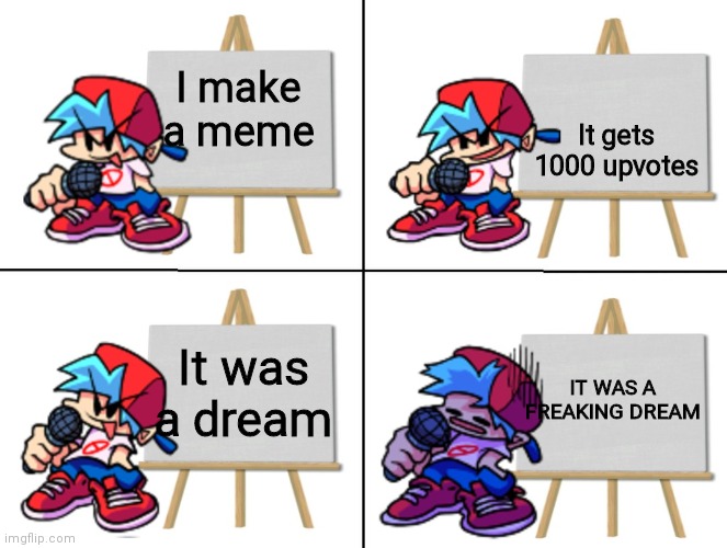 All I wanted was 1000 upvotes | It gets 1000 upvotes; I make a meme; It was a dream; IT WAS A FREAKING DREAM | image tagged in the bf's plan,rip,upvotes | made w/ Imgflip meme maker