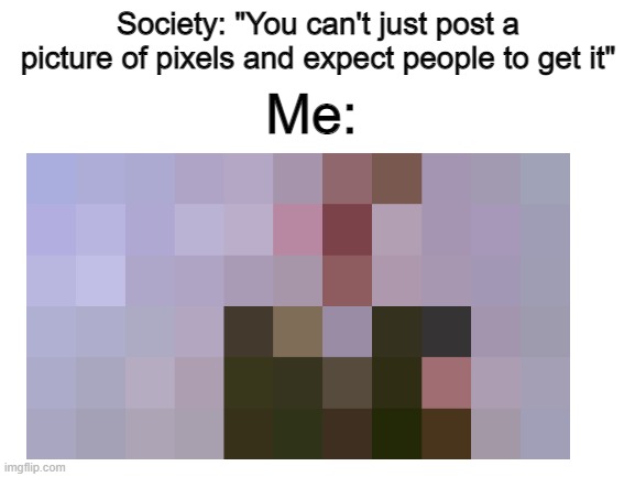 lol | Society: "You can't just post a picture of pixels and expect people to get it"; Me: | image tagged in rick astley | made w/ Imgflip meme maker