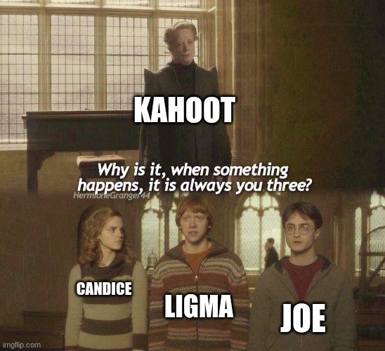 (creative title is decididly an uncreative title) | KAHOOT; LIGMA; CANDICE; JOE | image tagged in why is it when something happens it is always you three,kahoot,memes,funny,funny memes,stupid | made w/ Imgflip meme maker