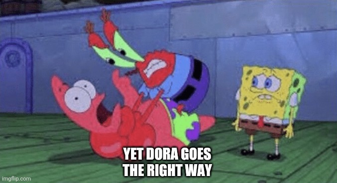 Mr. Krabs Choking Patrick | YET DORA GOES THE RIGHT WAY | image tagged in mr krabs choking patrick | made w/ Imgflip meme maker