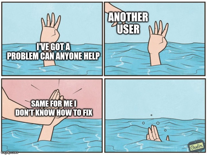 Steam | ANOTHER USER; I'VE GOT A PROBLEM CAN ANYONE HELP; SAME FOR ME I DON'T KNOW HOW TO FIX | image tagged in high five drown,memes,funny,funny memes,random,stupid | made w/ Imgflip meme maker