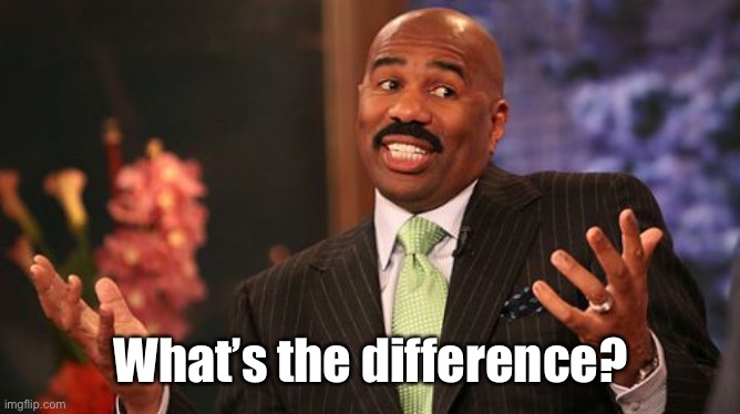 Steve Harvey Meme | What’s the difference? | image tagged in memes,steve harvey | made w/ Imgflip meme maker