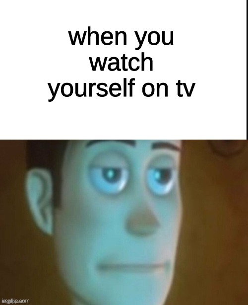 Maybe best meme | when you watch yourself on tv | image tagged in funny memes,cool | made w/ Imgflip meme maker