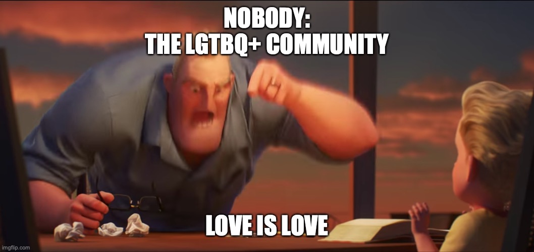 thats totallly me tho.... | NOBODY:
THE LGTBQ+ COMMUNITY; LOVE IS LOVE | image tagged in math is math,lgbtq,love is love | made w/ Imgflip meme maker