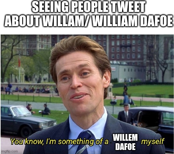 willem dafoe | SEEING PEOPLE TWEET ABOUT WILLAM/ WILLIAM DAFOE; WILLEM DAFOE | image tagged in you know i'm something of a _ myself | made w/ Imgflip meme maker