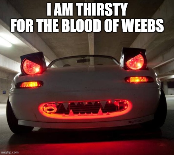 I AM THIRSTY FOR THE BLOOD OF WEEBS | made w/ Imgflip meme maker