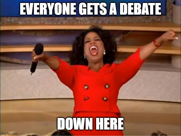 Debate me with some questions | EVERYONE GETS A DEBATE; DOWN HERE | image tagged in memes,oprah you get a | made w/ Imgflip meme maker