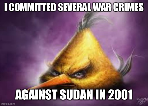 Angry Bird | I COMMITTED SEVERAL WAR CRIMES; AGAINST SUDAN IN 2001 | image tagged in memes,angry bird,angry birds,funny,cursed,ive committed various war crimes | made w/ Imgflip meme maker