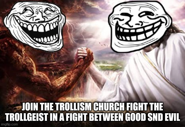 join the trollist church | JOIN THE TROLLISM CHURCH FIGHT THE TROLLGEIST IN A FIGHT BETWEEN GOOD SND EVIL | made w/ Imgflip meme maker