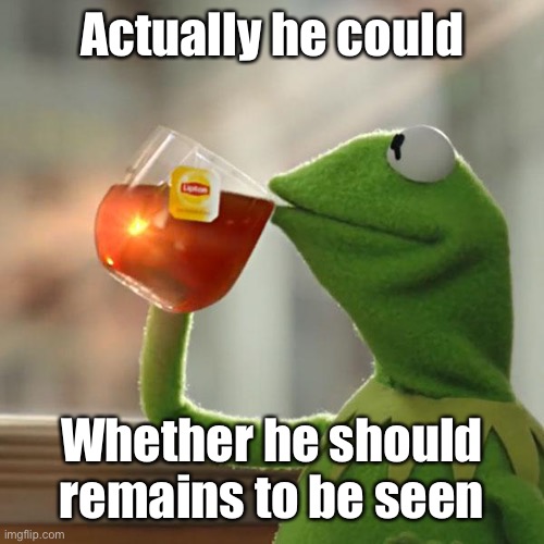 But That's None Of My Business Meme | Actually he could Whether he should remains to be seen | image tagged in memes,but that's none of my business,kermit the frog | made w/ Imgflip meme maker