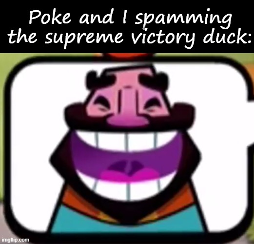 Haheheha | Poke and I spamming the supreme victory duck: | image tagged in memes,blank transparent square,clash royale king laughing | made w/ Imgflip meme maker