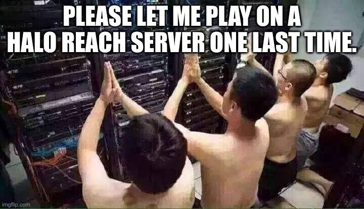 Praying to the server gods | PLEASE LET ME PLAY ON A HALO REACH SERVER ONE LAST TIME. | image tagged in praying to the server gods | made w/ Imgflip meme maker