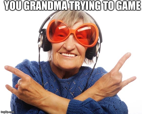 Grandma try to game | YOU GRANDMA TRYING TO GAME | image tagged in grandma games | made w/ Imgflip meme maker