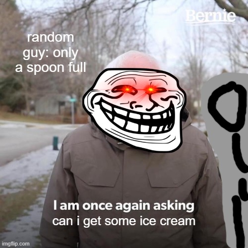 only a spoonful | random guy: only a spoon full; can i get some ice cream | image tagged in memes,bernie i am once again asking for your support | made w/ Imgflip meme maker