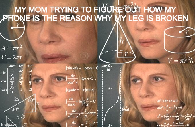 Why do all moms do this | MY MOM TRYING TO FIGURE OUT HOW MY PHONE IS THE REASON WHY MY LEG IS BROKEN | image tagged in calculating meme,phone,moms | made w/ Imgflip meme maker