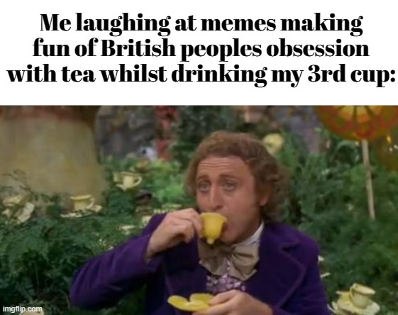 a title i guess | Me laughing at memes making fun of British peoples obsession with tea whilst drinking my 3rd cup: | image tagged in willy wonka drinking tea,coffees tasted weird since covid | made w/ Imgflip meme maker