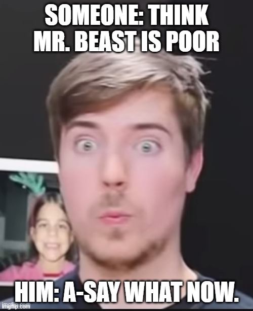 When Someone Says Mr. Beast is Poor | SOMEONE: THINK MR. BEAST IS POOR; HIM: A-SAY WHAT NOW. | image tagged in shocked mr beast,meme,say what | made w/ Imgflip meme maker