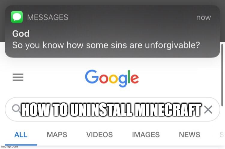 Hey, Even God Likes Minecraft Too! | HOW TO UNINSTALL MINECRAFT | image tagged in so you know how some sins are unforgivable,god,minecraft,google search | made w/ Imgflip meme maker