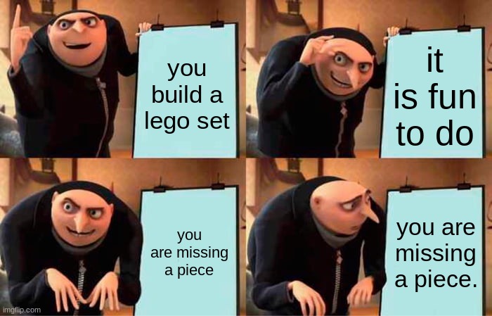 Lego | you build a lego set; it is fun to do; you are missing a piece; you are missing a piece. | image tagged in memes,gru's plan,lego,funny | made w/ Imgflip meme maker