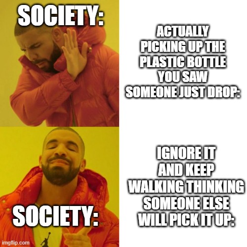 this has happened before | SOCIETY:; ACTUALLY PICKING UP THE PLASTIC BOTTLE YOU SAW SOMEONE JUST DROP:; IGNORE IT AND KEEP WALKING THINKING SOMEONE ELSE WILL PICK IT UP:; SOCIETY: | image tagged in drake blank | made w/ Imgflip meme maker