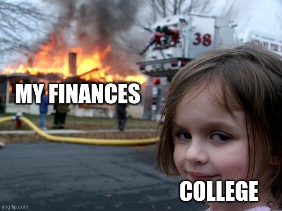 Disaster Girl | MY FINANCES; COLLEGE | image tagged in memes,disaster girl | made w/ Imgflip meme maker