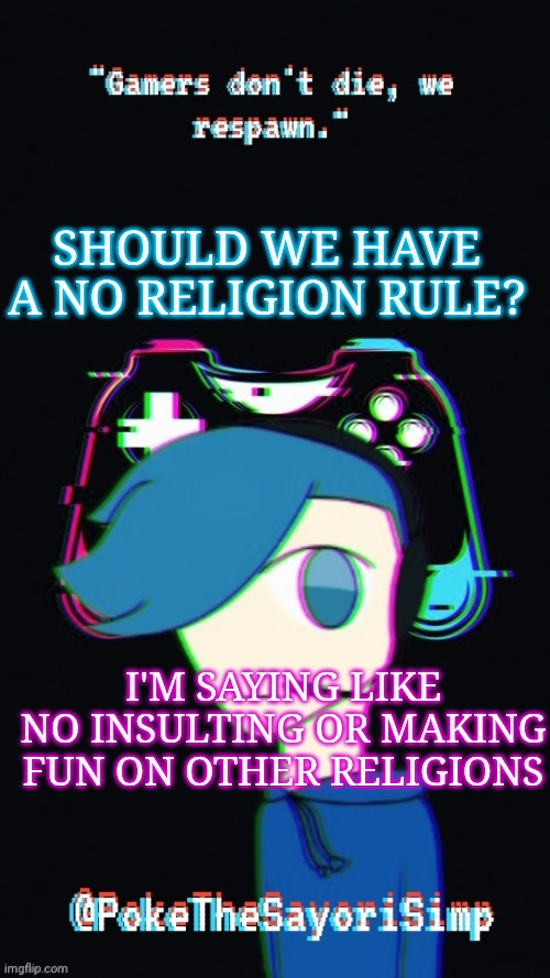 Just a thought |  SHOULD WE HAVE A NO RELIGION RULE? I'M SAYING LIKE NO INSULTING OR MAKING FUN ON OTHER RELIGIONS | image tagged in pokes third gaming temp | made w/ Imgflip meme maker