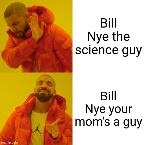 Drake Hotline Bling Meme | Bill Nye the science guy; Bill Nye your mom's a guy | image tagged in memes,drake hotline bling | made w/ Imgflip meme maker